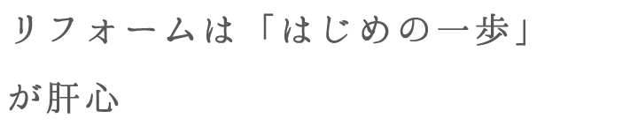 リフォームは「はじめの一歩」が肝心